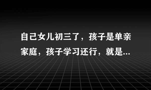 自己女儿初三了，孩子是单亲家庭，孩子学习还行，就是不爱完成作业该怎么办？