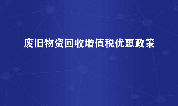 废旧物资回收增值税优惠政策