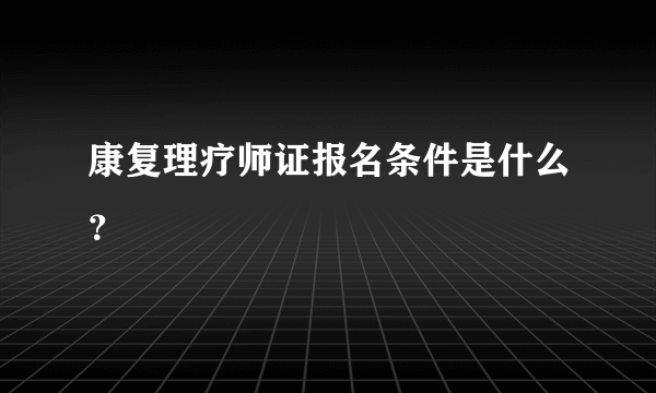 康复理疗师证报名条件是什么？