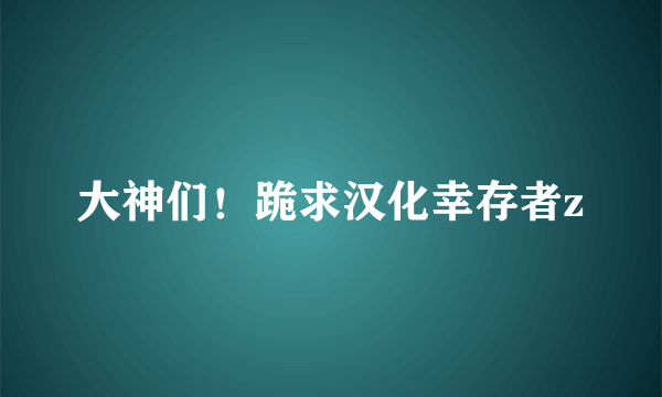 大神们！跪求汉化幸存者z