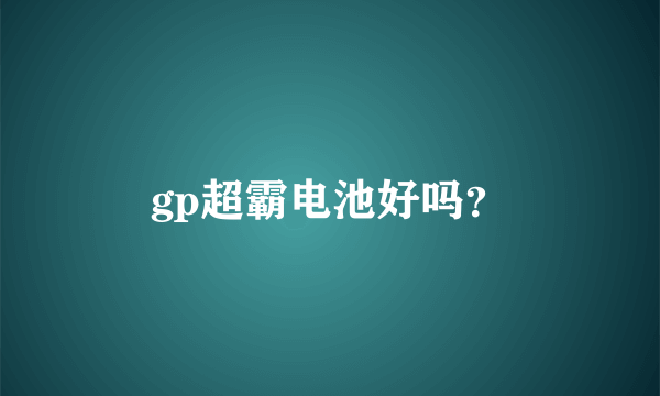 gp超霸电池好吗？