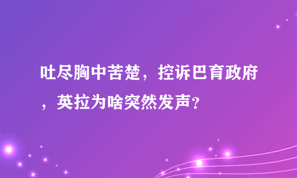 吐尽胸中苦楚，控诉巴育政府，英拉为啥突然发声？