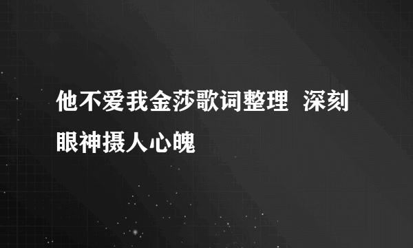 他不爱我金莎歌词整理  深刻眼神摄人心魄