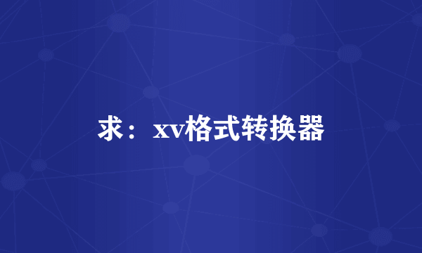 求：xv格式转换器