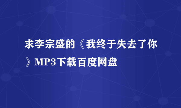 求李宗盛的《我终于失去了你》MP3下载百度网盘