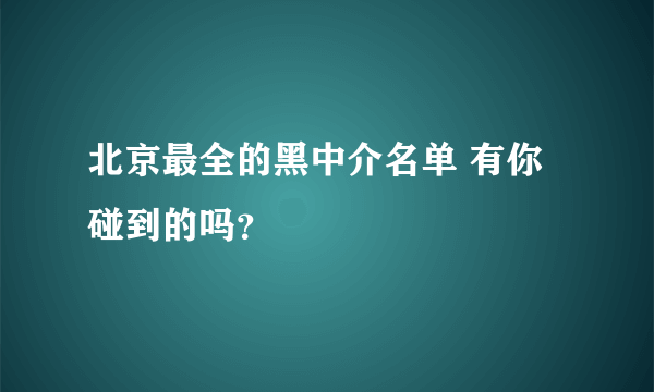 北京最全的黑中介名单 有你碰到的吗？