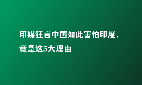 印媒狂言中国如此害怕印度，竟是这5大理由