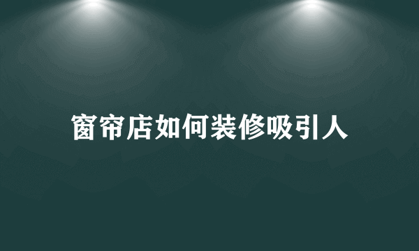 窗帘店如何装修吸引人