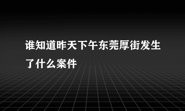 谁知道昨天下午东莞厚街发生了什么案件