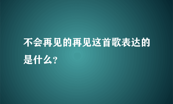 不会再见的再见这首歌表达的是什么？