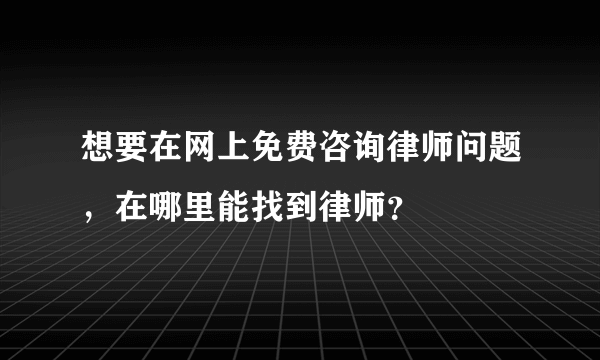 想要在网上免费咨询律师问题，在哪里能找到律师？