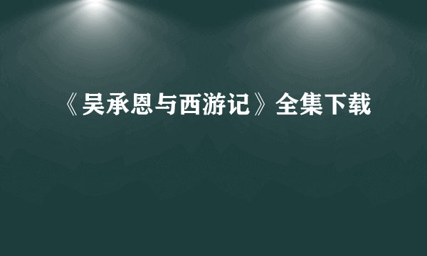 《吴承恩与西游记》全集下载