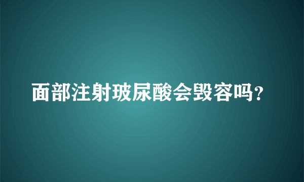 面部注射玻尿酸会毁容吗？