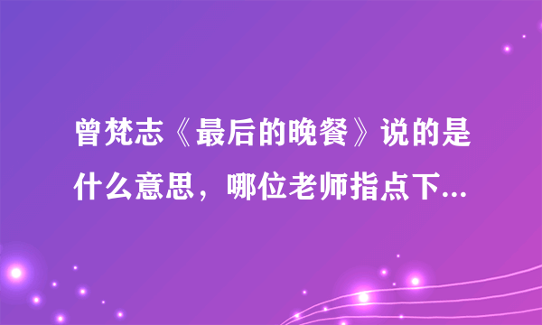 曾梵志《最后的晚餐》说的是什么意思，哪位老师指点下，看不懂？谢谢