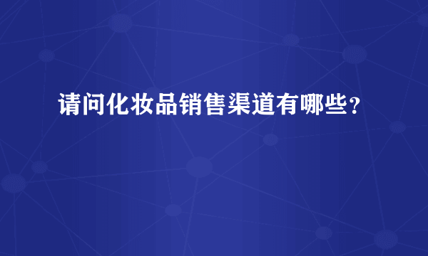 请问化妆品销售渠道有哪些？