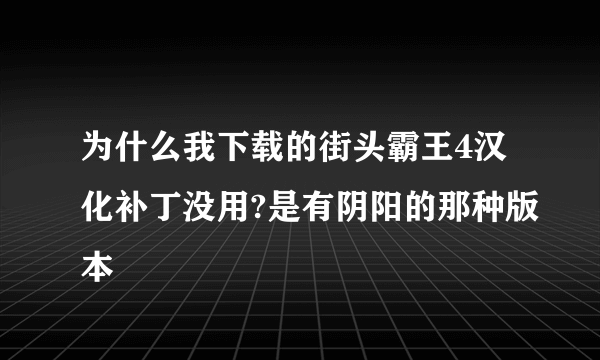 为什么我下载的街头霸王4汉化补丁没用?是有阴阳的那种版本