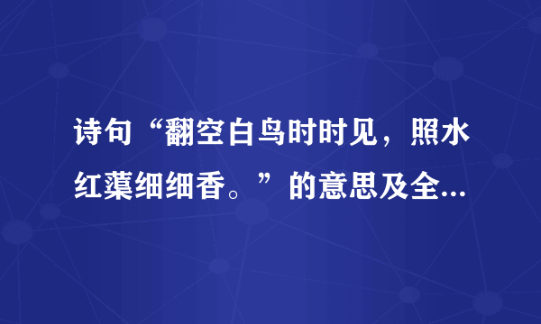 诗句“翻空白鸟时时见，照水红蕖细细香。”的意思及全文赏析？