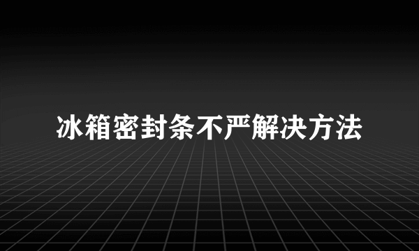 冰箱密封条不严解决方法