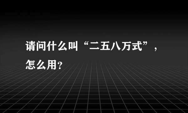 请问什么叫“二五八万式”，怎么用？