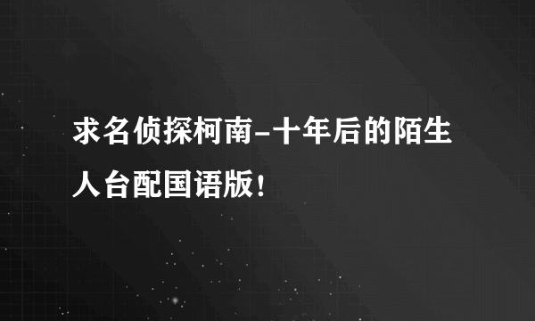 求名侦探柯南-十年后的陌生人台配国语版！