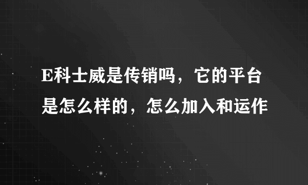 E科士威是传销吗，它的平台是怎么样的，怎么加入和运作