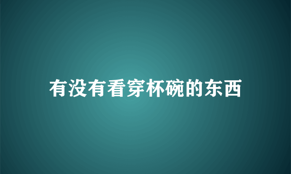 有没有看穿杯碗的东西