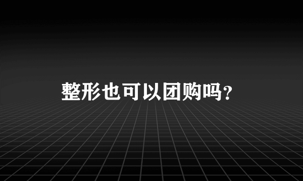 整形也可以团购吗？