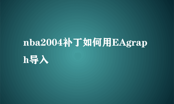 nba2004补丁如何用EAgraph导入