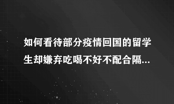 如何看待部分疫情回国的留学生却嫌弃吃喝不好不配合隔离这件事？