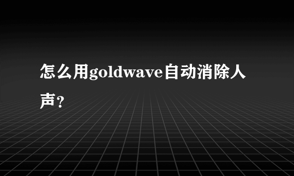 怎么用goldwave自动消除人声？