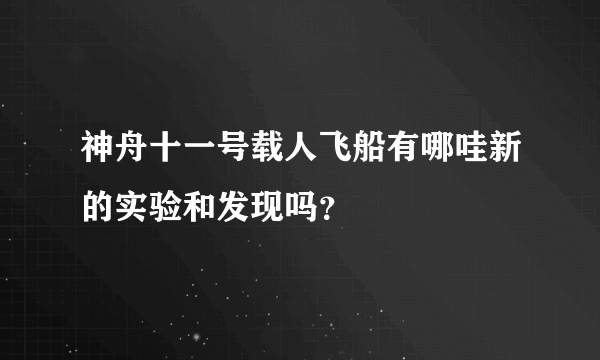 神舟十一号载人飞船有哪哇新的实验和发现吗？