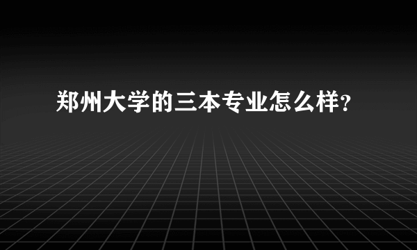 郑州大学的三本专业怎么样？