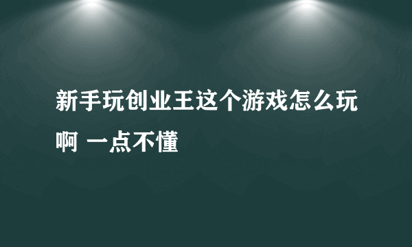 新手玩创业王这个游戏怎么玩啊 一点不懂