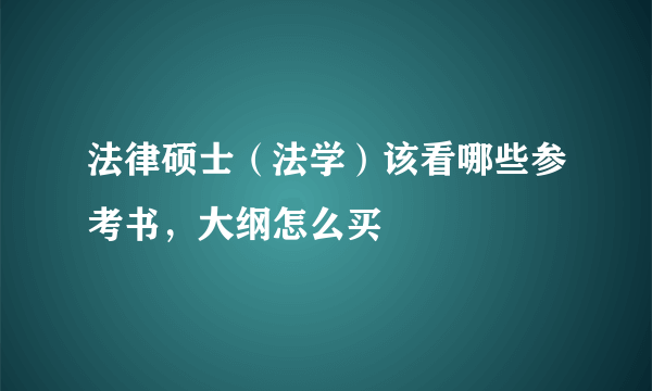 法律硕士（法学）该看哪些参考书，大纲怎么买