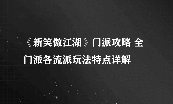 《新笑傲江湖》门派攻略 全门派各流派玩法特点详解