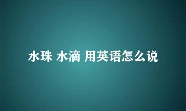 水珠 水滴 用英语怎么说