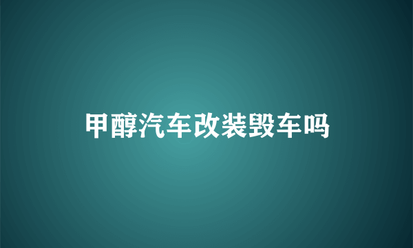 甲醇汽车改装毁车吗