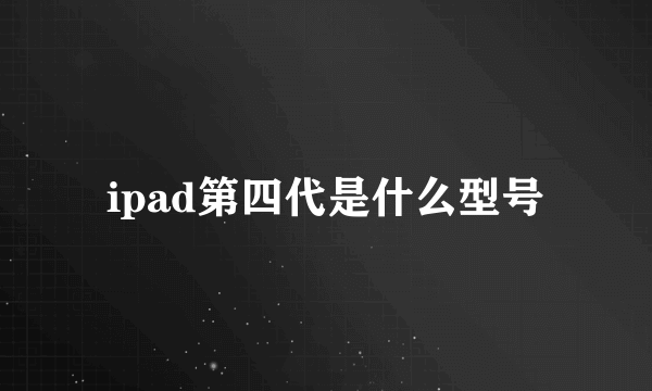 ipad第四代是什么型号