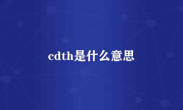 cdth是什么意思