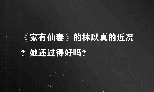 《家有仙妻》的林以真的近况？她还过得好吗？