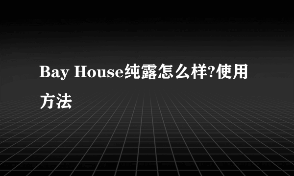 Bay House纯露怎么样?使用方法