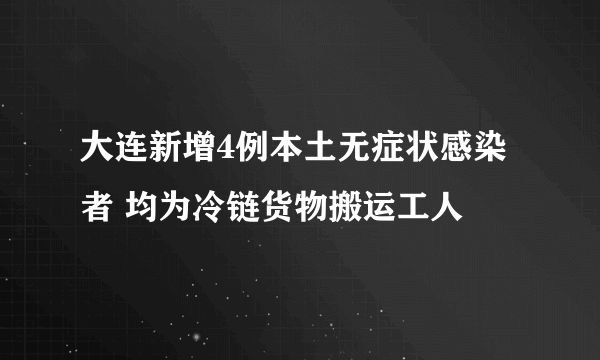 大连新增4例本土无症状感染者 均为冷链货物搬运工人