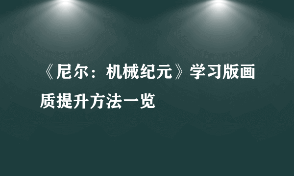 《尼尔：机械纪元》学习版画质提升方法一览