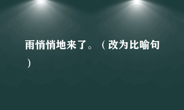 雨悄悄地来了。（改为比喻句）