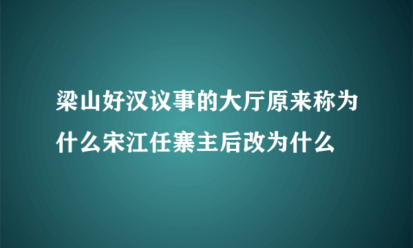 梁山好汉议事的大厅原来称为什么宋江任寨主后改为什么