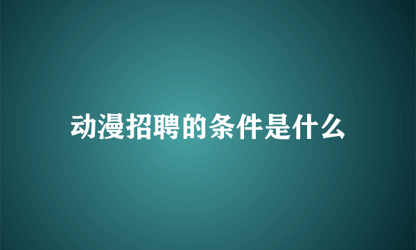 动漫招聘的条件是什么