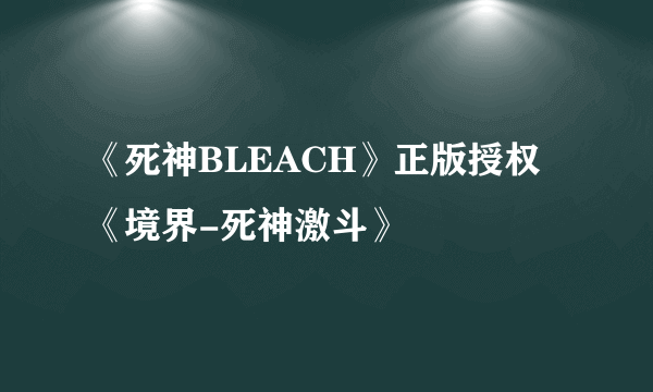 《死神BLEACH》正版授权《境界-死神激斗》