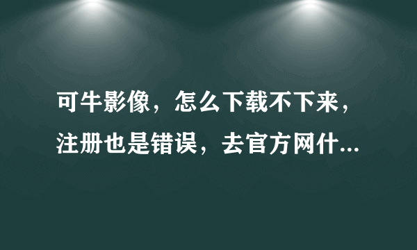 可牛影像，怎么下载不下来，注册也是错误，去官方网什么也没有？