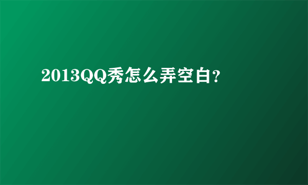 2013QQ秀怎么弄空白？