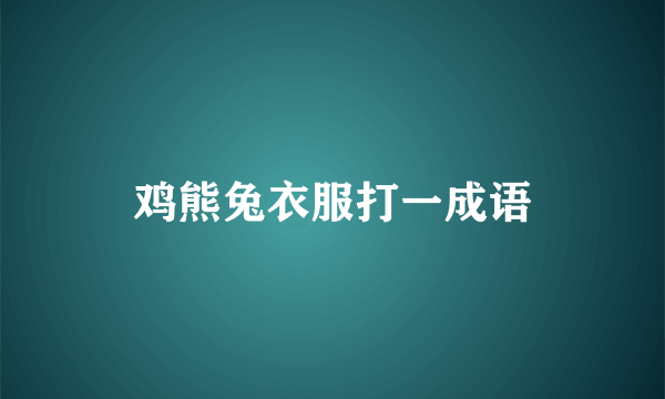 鸡熊兔衣服打一成语